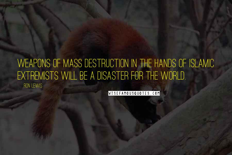 Ron Lewis Quotes: Weapons of mass destruction in the hands of Islamic extremists will be a disaster for the world.