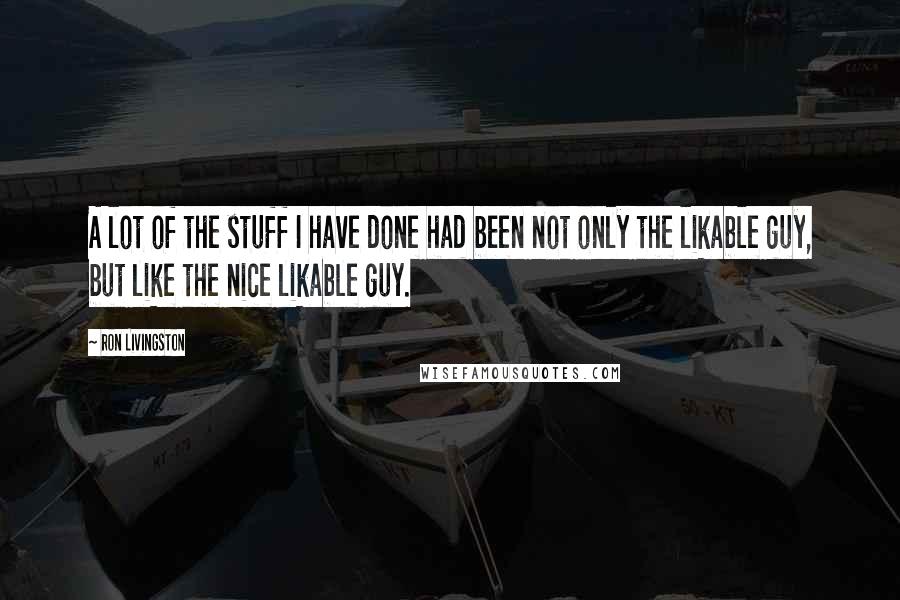 Ron Livingston Quotes: A lot of the stuff I have done had been not only the likable guy, but like the nice likable guy.