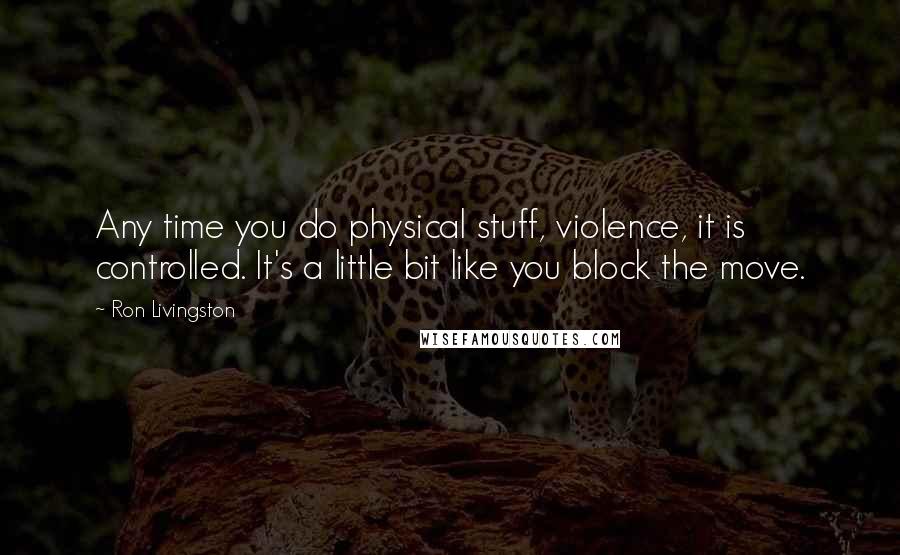 Ron Livingston Quotes: Any time you do physical stuff, violence, it is controlled. It's a little bit like you block the move.