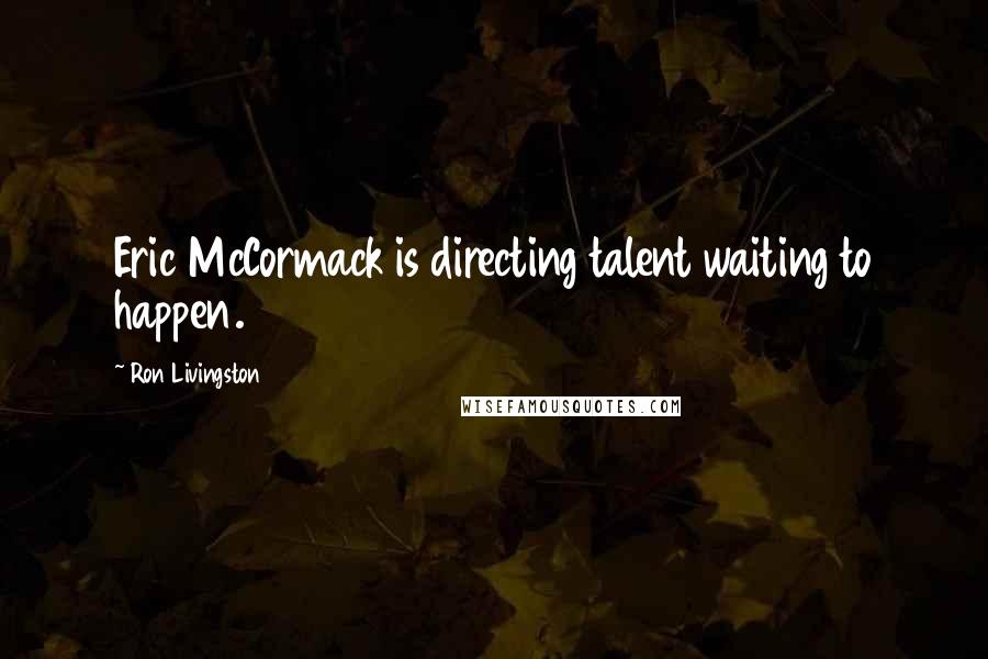 Ron Livingston Quotes: Eric McCormack is directing talent waiting to happen.