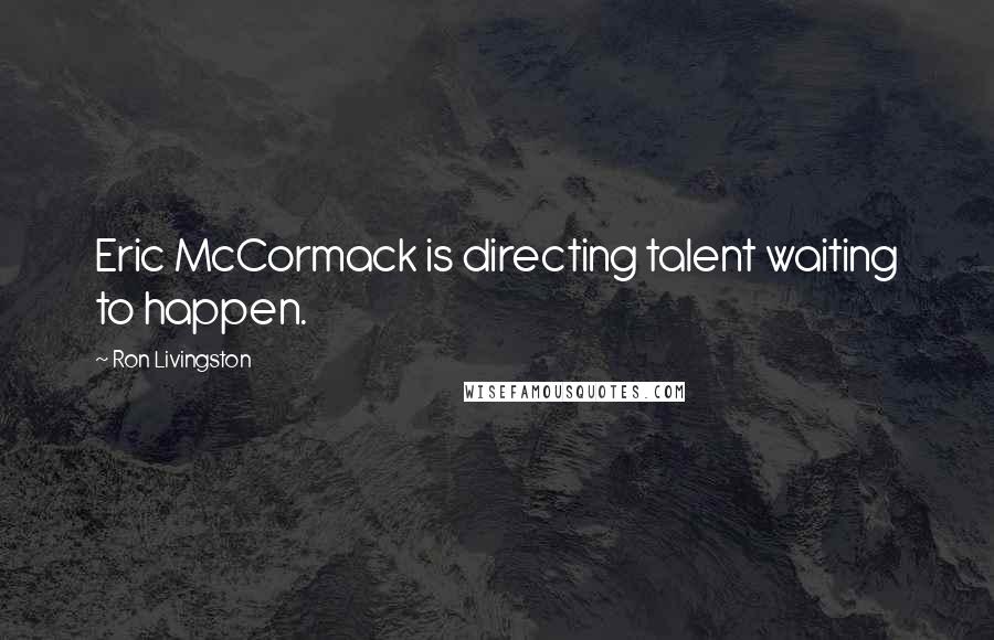 Ron Livingston Quotes: Eric McCormack is directing talent waiting to happen.