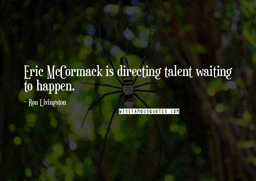 Ron Livingston Quotes: Eric McCormack is directing talent waiting to happen.
