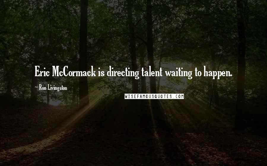 Ron Livingston Quotes: Eric McCormack is directing talent waiting to happen.