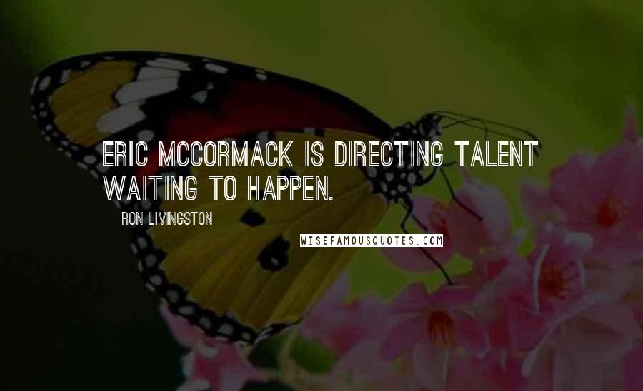 Ron Livingston Quotes: Eric McCormack is directing talent waiting to happen.