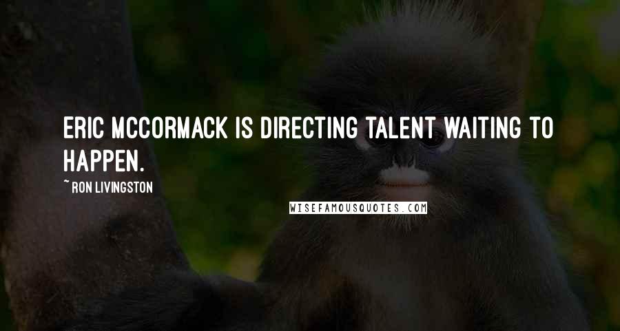 Ron Livingston Quotes: Eric McCormack is directing talent waiting to happen.
