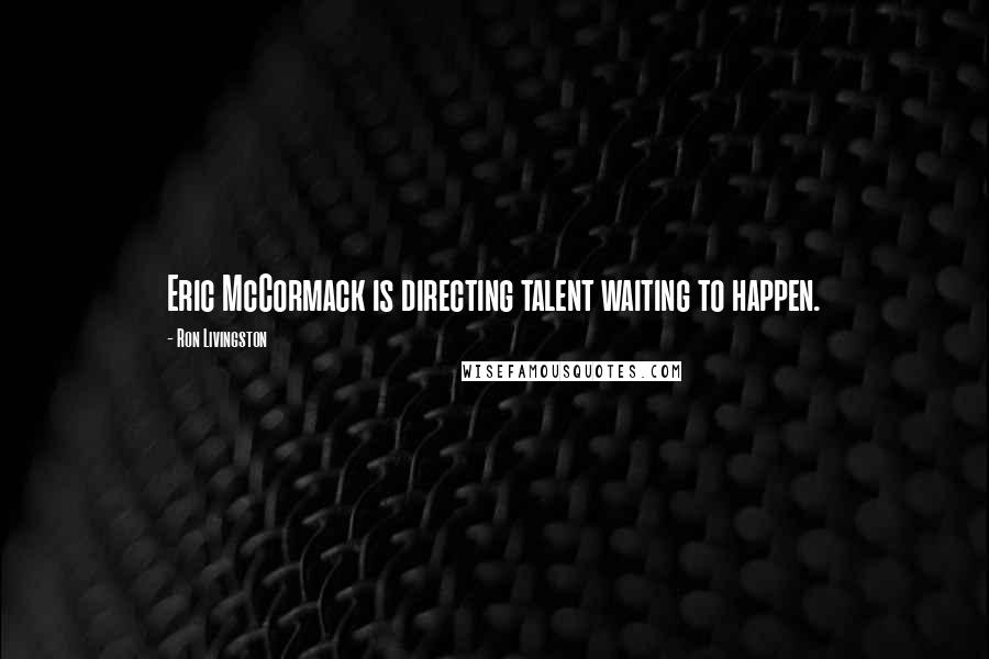 Ron Livingston Quotes: Eric McCormack is directing talent waiting to happen.
