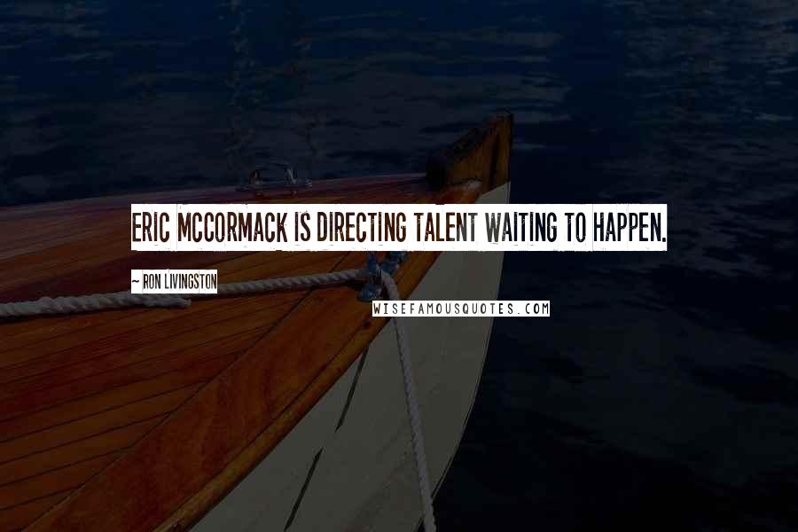 Ron Livingston Quotes: Eric McCormack is directing talent waiting to happen.