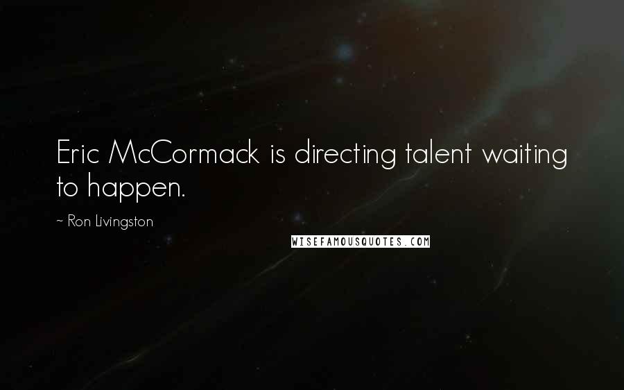Ron Livingston Quotes: Eric McCormack is directing talent waiting to happen.