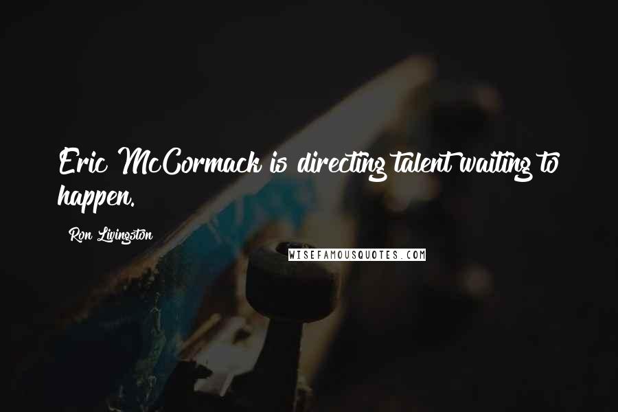 Ron Livingston Quotes: Eric McCormack is directing talent waiting to happen.