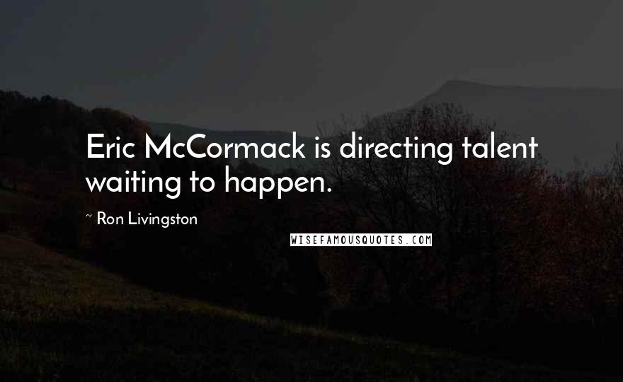 Ron Livingston Quotes: Eric McCormack is directing talent waiting to happen.