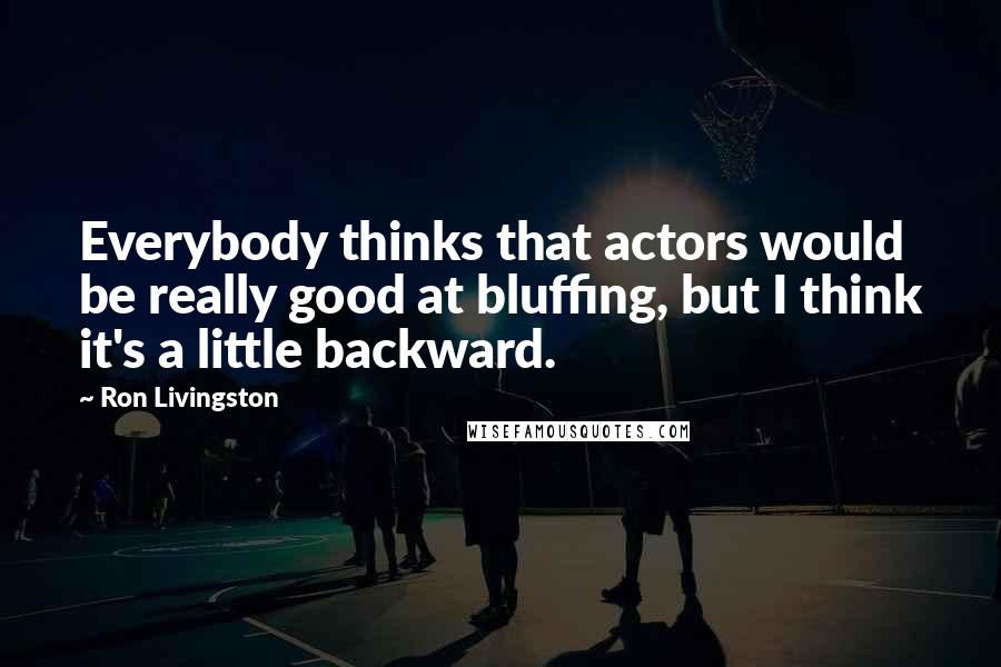 Ron Livingston Quotes: Everybody thinks that actors would be really good at bluffing, but I think it's a little backward.