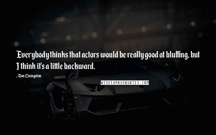 Ron Livingston Quotes: Everybody thinks that actors would be really good at bluffing, but I think it's a little backward.