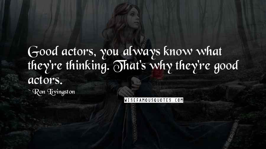 Ron Livingston Quotes: Good actors, you always know what they're thinking. That's why they're good actors.