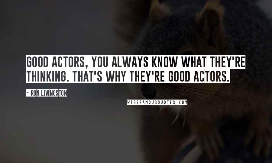 Ron Livingston Quotes: Good actors, you always know what they're thinking. That's why they're good actors.