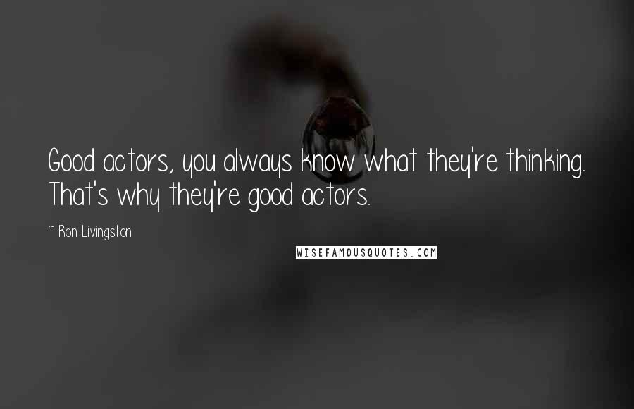 Ron Livingston Quotes: Good actors, you always know what they're thinking. That's why they're good actors.