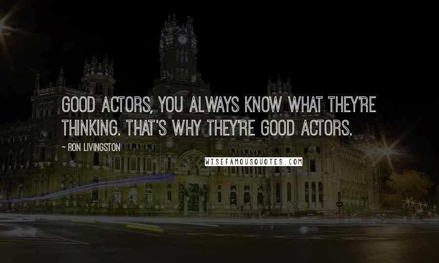 Ron Livingston Quotes: Good actors, you always know what they're thinking. That's why they're good actors.