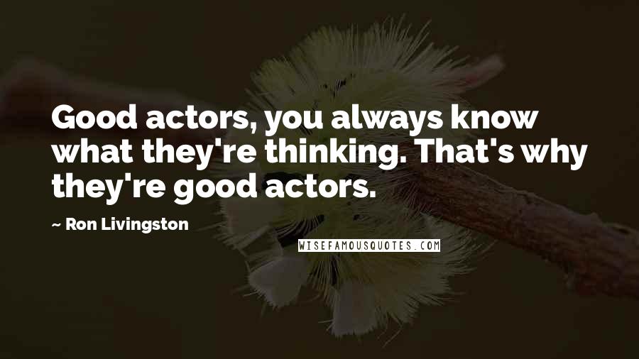 Ron Livingston Quotes: Good actors, you always know what they're thinking. That's why they're good actors.