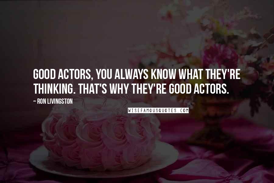 Ron Livingston Quotes: Good actors, you always know what they're thinking. That's why they're good actors.