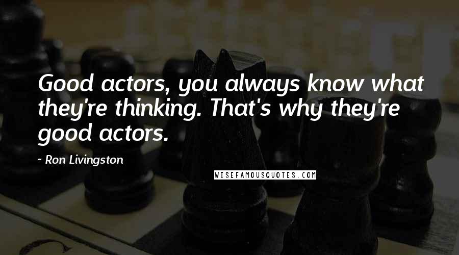 Ron Livingston Quotes: Good actors, you always know what they're thinking. That's why they're good actors.
