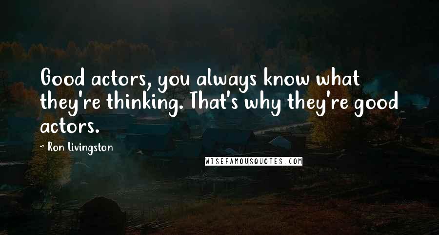 Ron Livingston Quotes: Good actors, you always know what they're thinking. That's why they're good actors.