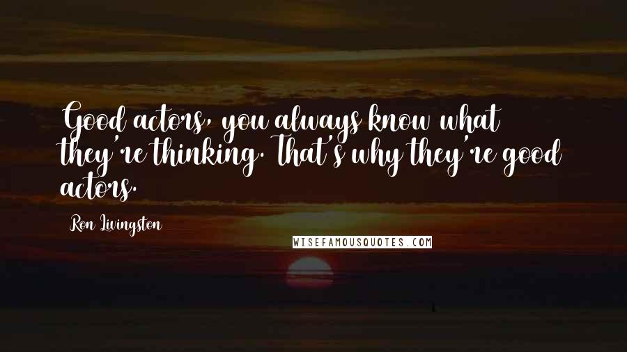 Ron Livingston Quotes: Good actors, you always know what they're thinking. That's why they're good actors.