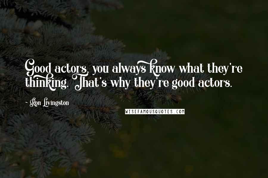 Ron Livingston Quotes: Good actors, you always know what they're thinking. That's why they're good actors.