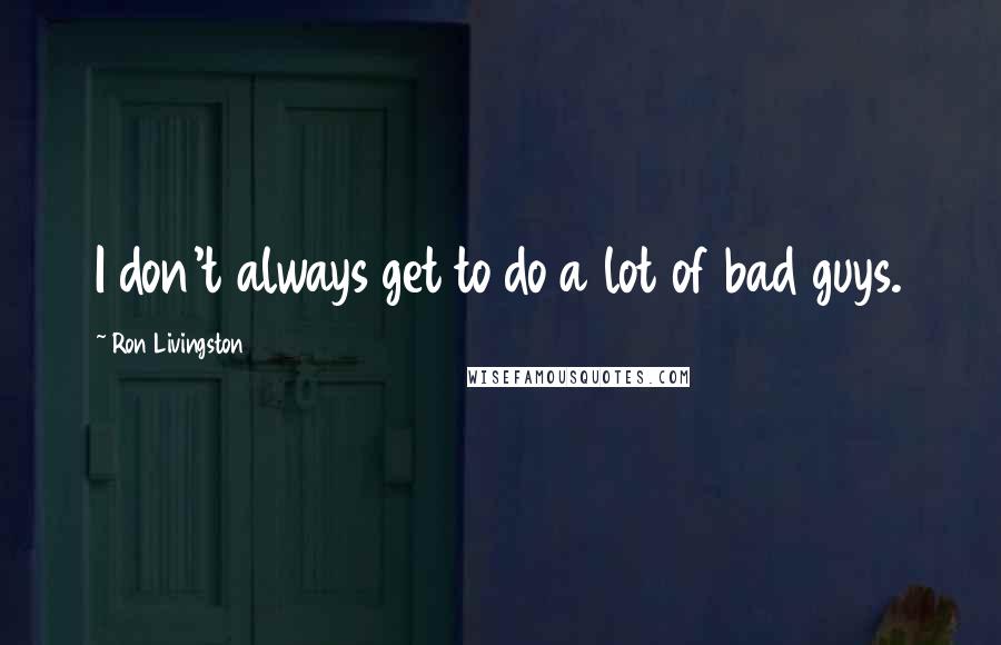 Ron Livingston Quotes: I don't always get to do a lot of bad guys.