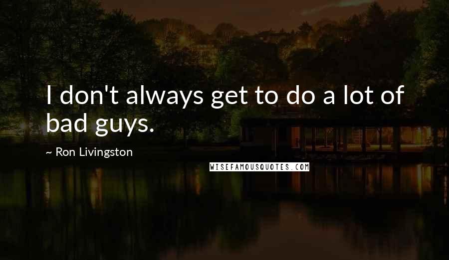 Ron Livingston Quotes: I don't always get to do a lot of bad guys.