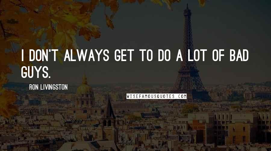 Ron Livingston Quotes: I don't always get to do a lot of bad guys.