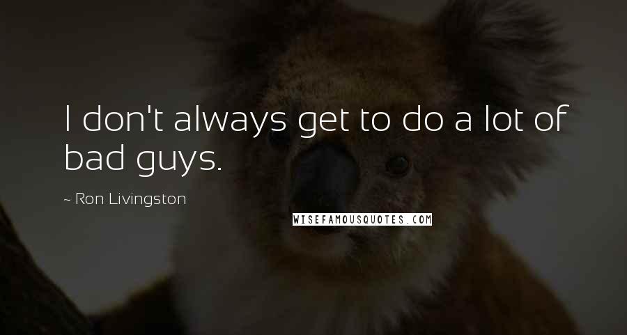 Ron Livingston Quotes: I don't always get to do a lot of bad guys.