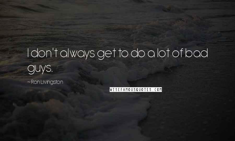 Ron Livingston Quotes: I don't always get to do a lot of bad guys.