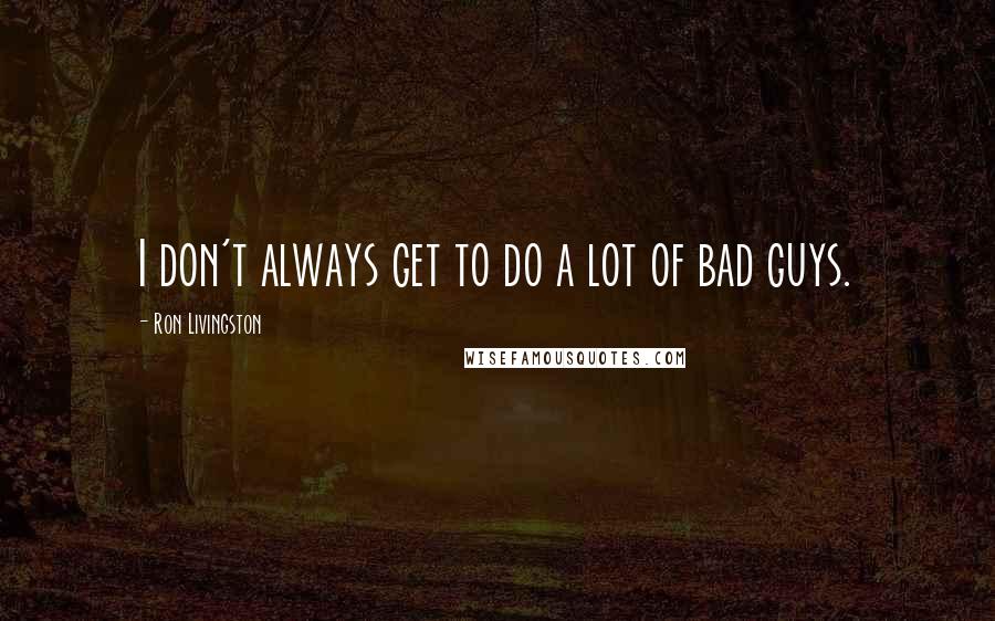 Ron Livingston Quotes: I don't always get to do a lot of bad guys.