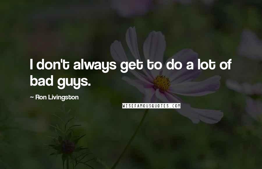 Ron Livingston Quotes: I don't always get to do a lot of bad guys.