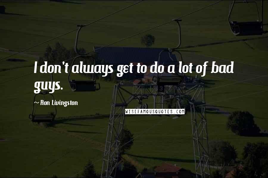 Ron Livingston Quotes: I don't always get to do a lot of bad guys.