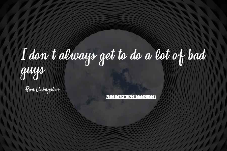 Ron Livingston Quotes: I don't always get to do a lot of bad guys.