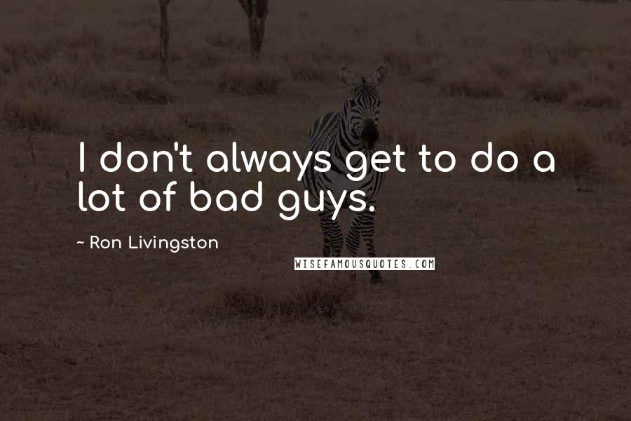 Ron Livingston Quotes: I don't always get to do a lot of bad guys.