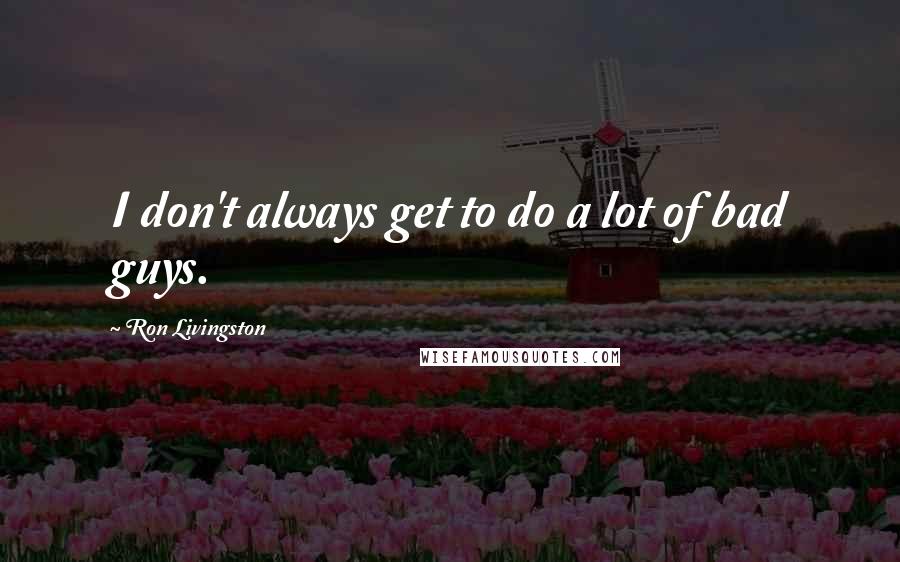 Ron Livingston Quotes: I don't always get to do a lot of bad guys.