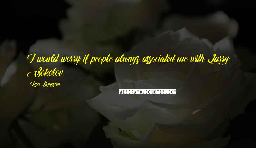 Ron Livingston Quotes: I would worry if people always associated me with Larry Sokolov.