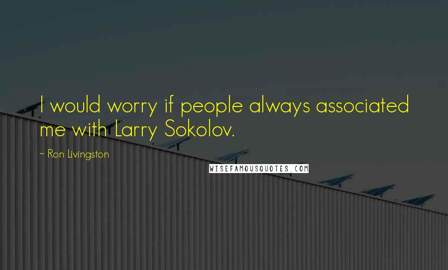 Ron Livingston Quotes: I would worry if people always associated me with Larry Sokolov.