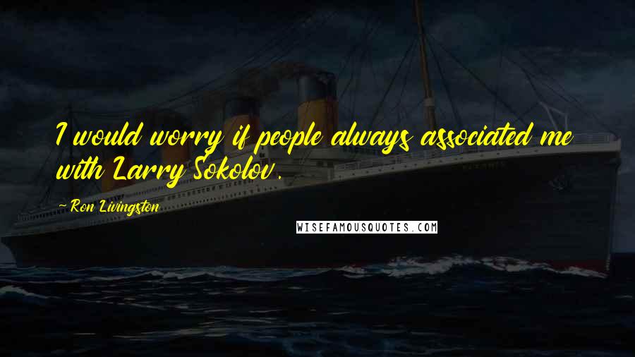 Ron Livingston Quotes: I would worry if people always associated me with Larry Sokolov.