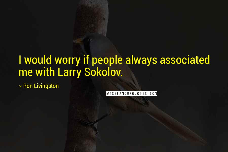 Ron Livingston Quotes: I would worry if people always associated me with Larry Sokolov.