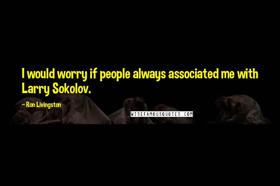 Ron Livingston Quotes: I would worry if people always associated me with Larry Sokolov.