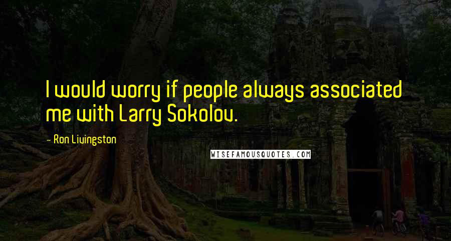 Ron Livingston Quotes: I would worry if people always associated me with Larry Sokolov.