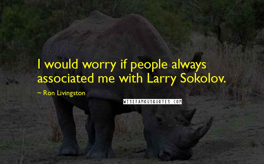 Ron Livingston Quotes: I would worry if people always associated me with Larry Sokolov.