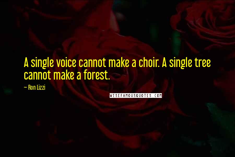 Ron Lizzi Quotes: A single voice cannot make a choir. A single tree cannot make a forest.