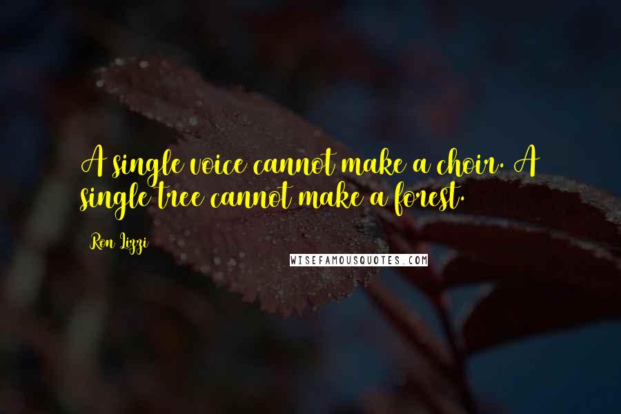 Ron Lizzi Quotes: A single voice cannot make a choir. A single tree cannot make a forest.