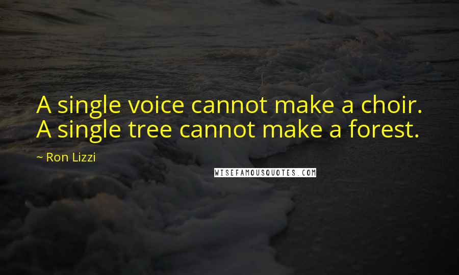 Ron Lizzi Quotes: A single voice cannot make a choir. A single tree cannot make a forest.