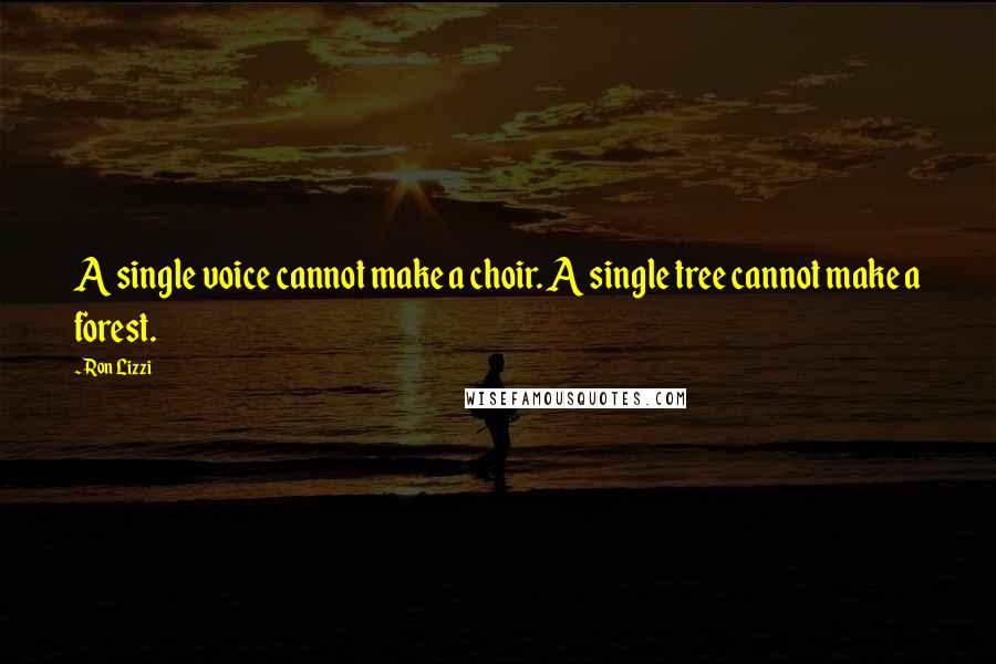 Ron Lizzi Quotes: A single voice cannot make a choir. A single tree cannot make a forest.