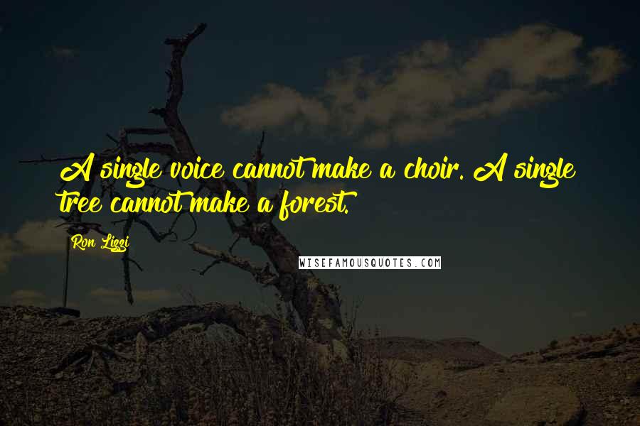 Ron Lizzi Quotes: A single voice cannot make a choir. A single tree cannot make a forest.