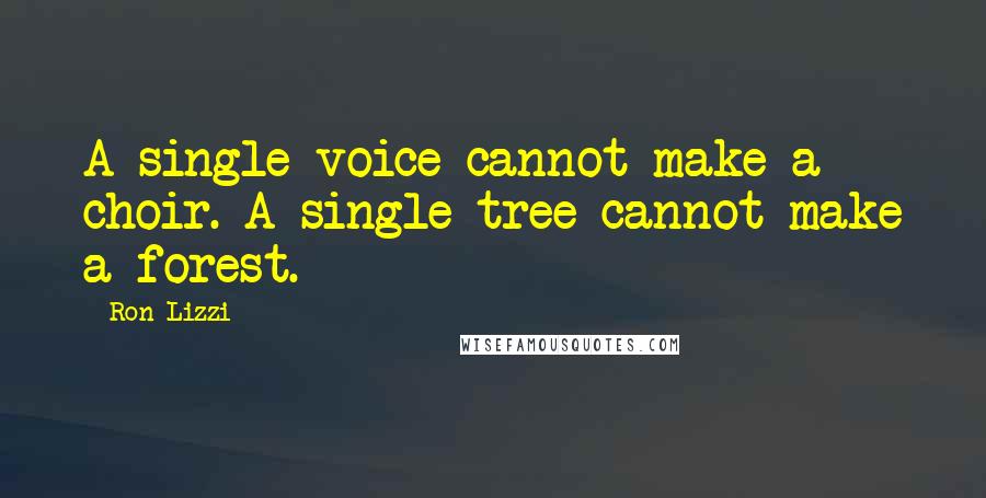 Ron Lizzi Quotes: A single voice cannot make a choir. A single tree cannot make a forest.